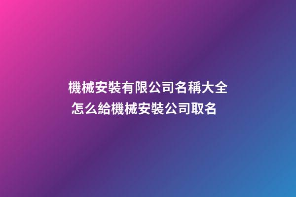 機械安裝有限公司名稱大全 怎么給機械安裝公司取名-第1張-公司起名-玄機派